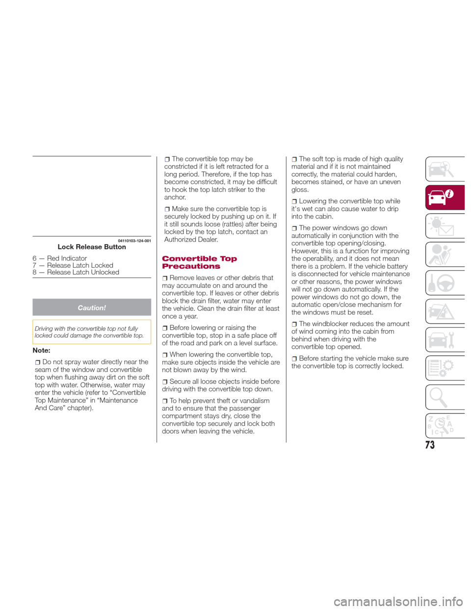 FIAT 124 SPIDER 2017 2.G Manual PDF Caution!
Driving with the convertible top not fully
locked could damage the convertible top.
Note:
Do not spray water directly near the
seam of the window and convertible
top when flushing away dirt o