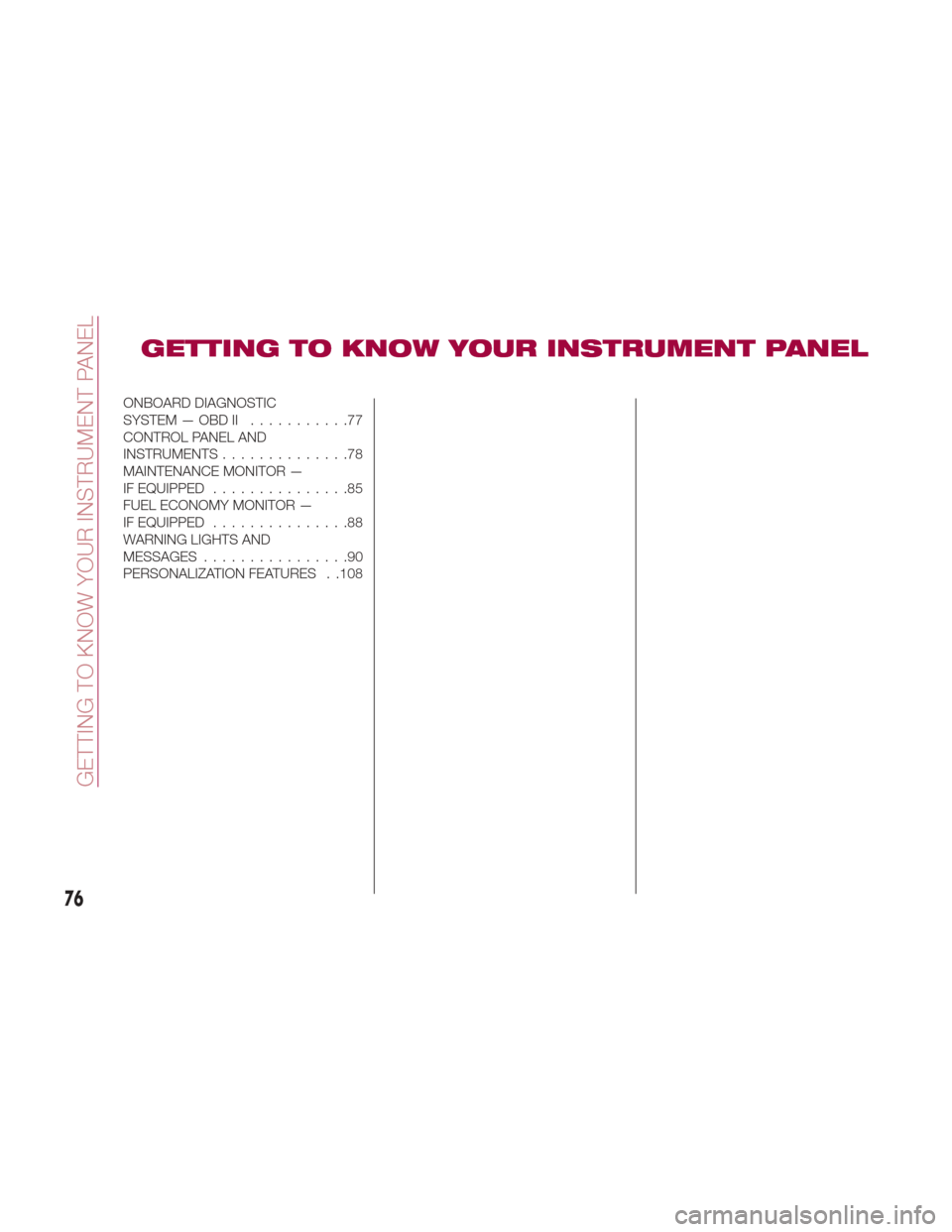 FIAT 124 SPIDER 2017 2.G Owners Manual GETTING TO KNOW YOUR INSTRUMENT PANEL
ONBOARD DIAGNOSTIC
SYSTEM — OBD II...........77
CONTROL PANEL AND
INSTRUMENTS..............78
MAINTENANCE MONITOR —
IF EQUIPPED ...............85
FUEL ECONOMY