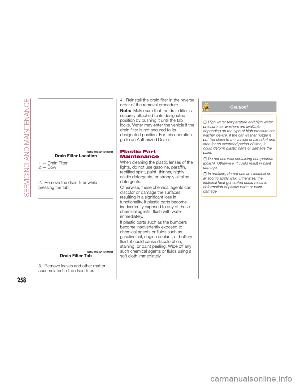 FIAT 124 SPIDER ABARTH 2017 2.G Service Manual 2. Remove the drain filter while
pressing the tab.
3. Remove leaves and other matter
accumulated in the drain filter.4. Reinstall the drain filter in the reverse
order of the removal procedure.
Note:
