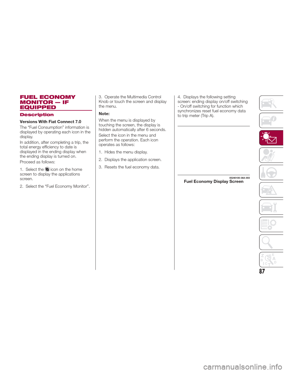 FIAT 124 SPIDER ABARTH 2017 2.G Owners Manual FUEL ECONOMY
MONITOR — IF
EQUIPPED
Description
Versions With Fiat Connect 7.0
The “Fuel Consumption” information is
displayed by operating each icon in the
display.
In addition, after completing