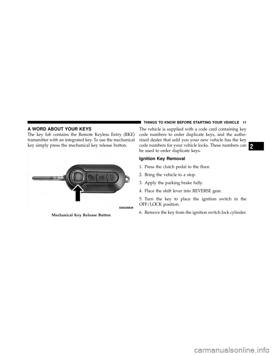 FIAT 500 ABARTH 2012 2.G User Guide A WORD ABOUT YOUR KEYS
The key fob contains the Remote Keyless Entry (RKE)
transmitter with an integrated key. To use the mechanical
key simply press the mechanical key release button.The vehicle is s