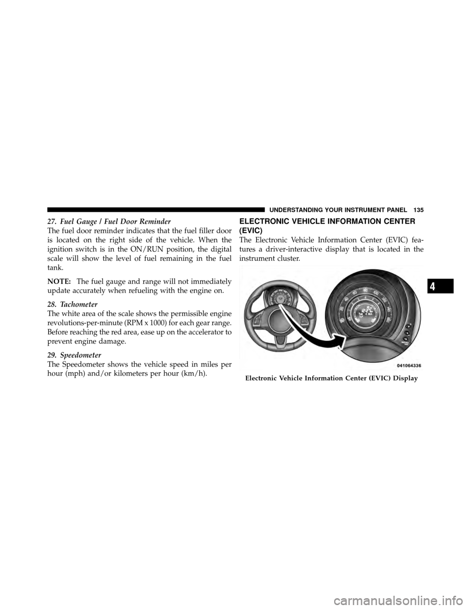 FIAT 500 ABARTH 2012 2.G Owners Manual 27. Fuel Gauge / Fuel Door Reminder
The fuel door reminder indicates that the fuel filler door
is located on the right side of the vehicle. When the
ignition switch is in the ON/RUN position, the digi FIAT 500 ABARTH 2012 2.G Owners Manual 27. Fuel Gauge / Fuel Door Reminder
The fuel door reminder indicates that the fuel filler door
is located on the right side of the vehicle. When the
ignition switch is in the ON/RUN position, the digi