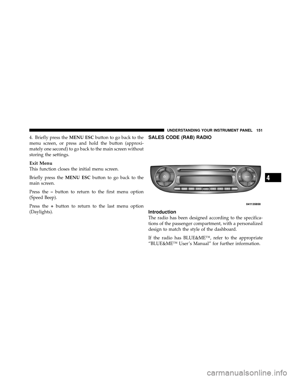 FIAT 500 ABARTH 2012 2.G Owners Manual 4. Briefly press theMENU ESCbutton to go back to the
menu screen, or press and hold the button (approxi-
mately one second) to go back to the main screen without
storing the settings.
Exit Menu
This f FIAT 500 ABARTH 2012 2.G Owners Manual 4. Briefly press theMENU ESCbutton to go back to the
menu screen, or press and hold the button (approxi-
mately one second) to go back to the main screen without
storing the settings.
Exit Menu
This f