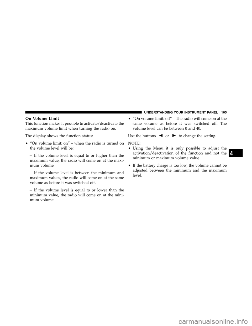 FIAT 500 ABARTH 2012 2.G Owners Manual On Volume Limit
This function makes it possible to activate/deactivate the
maximum volume limit when turning the radio on.
The display shows the function status:
•“On volume limit: on” – when 