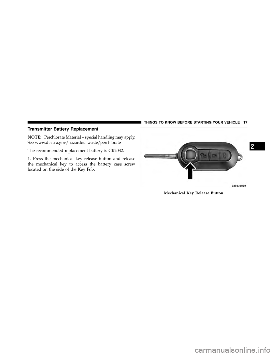 FIAT 500 ABARTH 2012 2.G Owners Manual Transmitter Battery Replacement
NOTE:Perchlorate Material – special handling may apply.
See www.dtsc.ca.gov/hazardouswaste/perchlorate
The recommended replacement battery is CR2032.
1. Press the mec