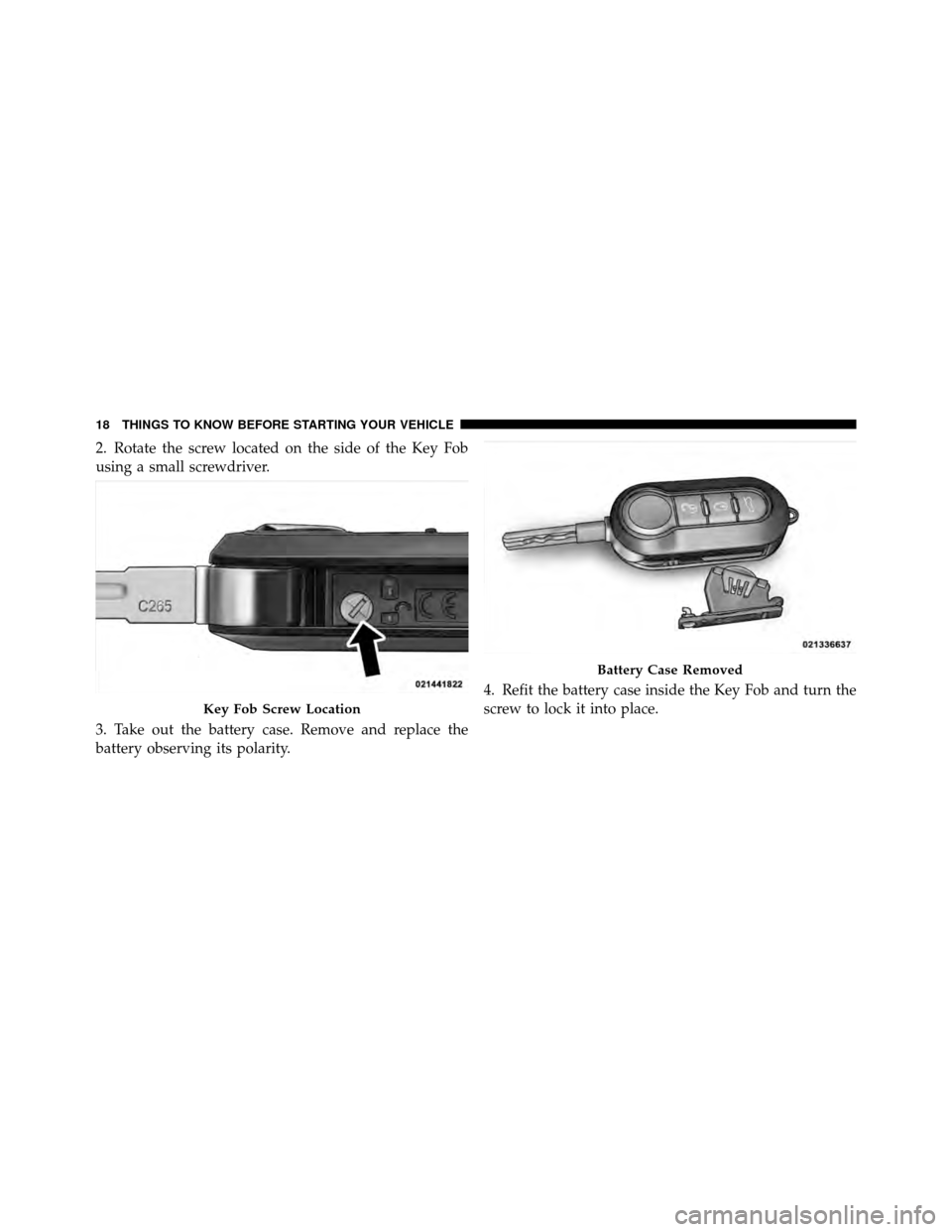 FIAT 500 ABARTH 2012 2.G Owners Manual 2. Rotate the screw located on the side of the Key Fob
using a small screwdriver.
3. Take out the battery case. Remove and replace the
battery observing its polarity.4. Refit the battery case inside t