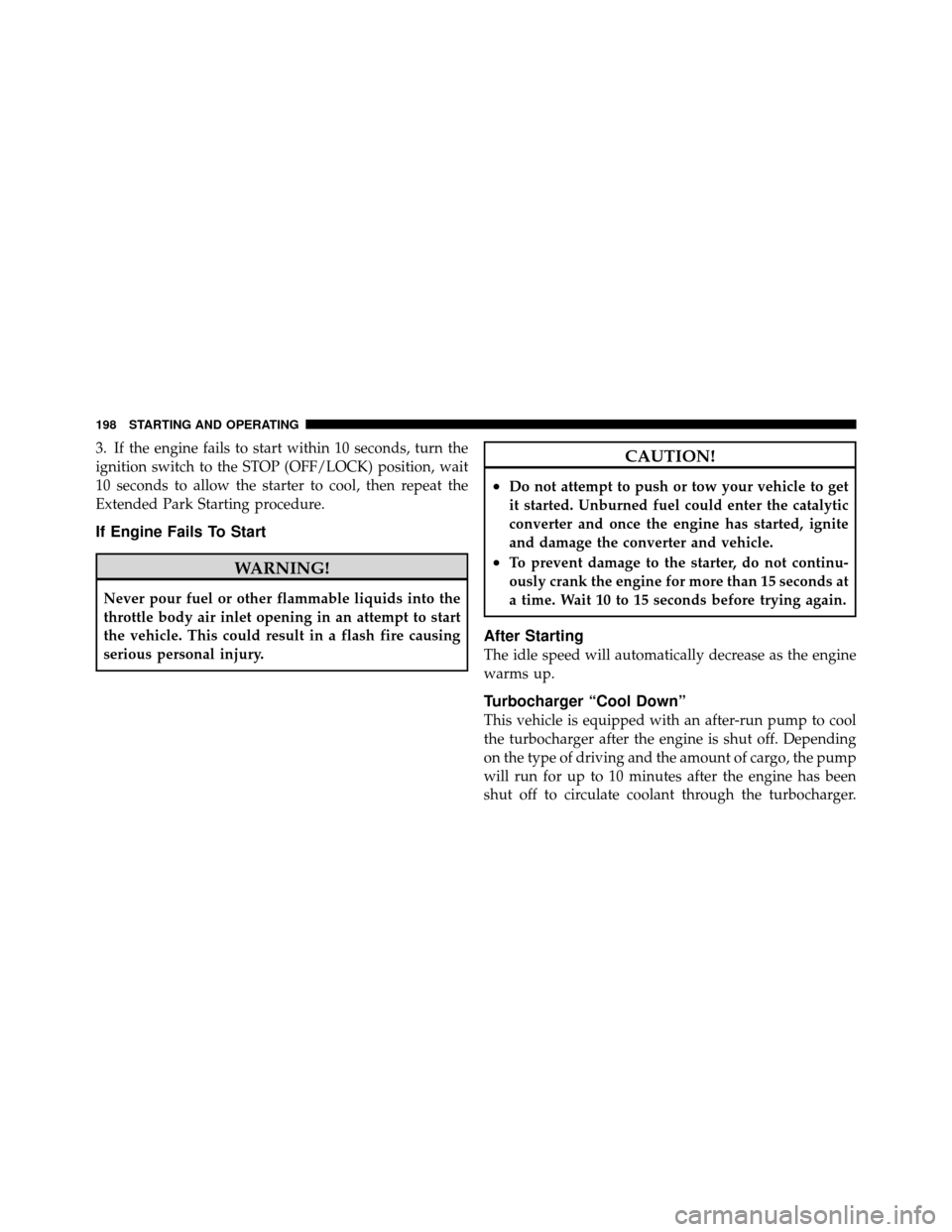 FIAT 500 ABARTH 2012 2.G Owners Manual 3. If the engine fails to start within 10 seconds, turn the
ignition switch to the STOP (OFF/LOCK) position, wait
10 seconds to allow the starter to cool, then repeat the
Extended Park Starting proced