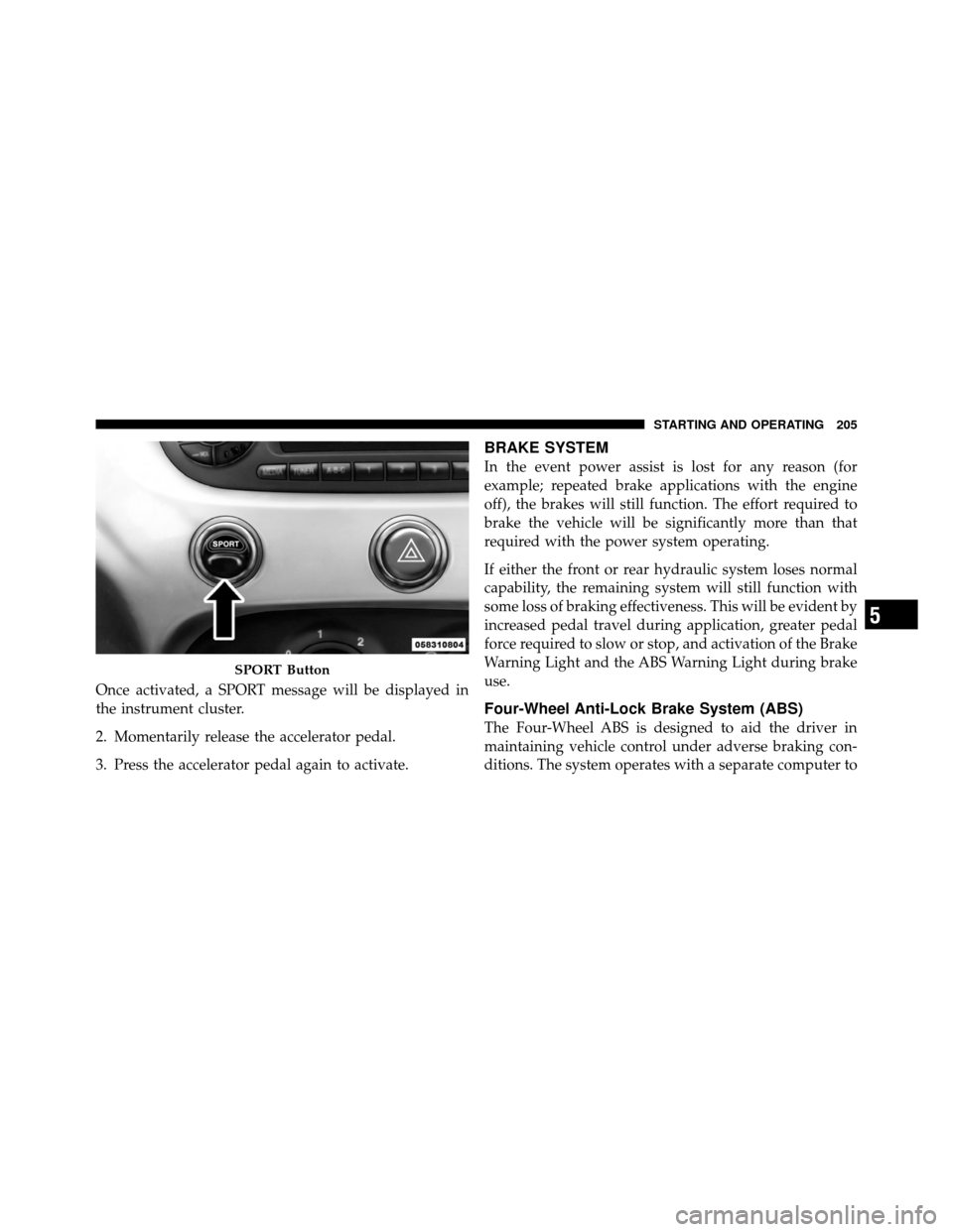 FIAT 500 ABARTH 2012 2.G Owners Manual Once activated, a SPORT message will be displayed in
the instrument cluster.
2. Momentarily release the accelerator pedal.
3. Press the accelerator pedal again to activate.
BRAKE SYSTEM
In the event p FIAT 500 ABARTH 2012 2.G Owners Manual Once activated, a SPORT message will be displayed in
the instrument cluster.
2. Momentarily release the accelerator pedal.
3. Press the accelerator pedal again to activate.
BRAKE SYSTEM
In the event p