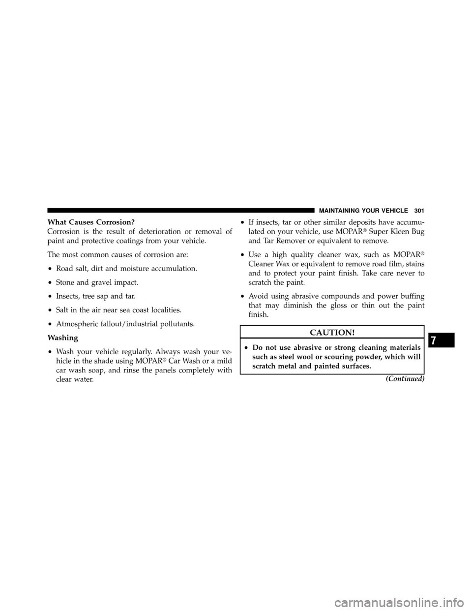 FIAT 500 ABARTH 2012 2.G Owners Manual What Causes Corrosion?
Corrosion is the result of deterioration or removal of
paint and protective coatings from your vehicle.
The most common causes of corrosion are:
•Road salt, dirt and moisture 