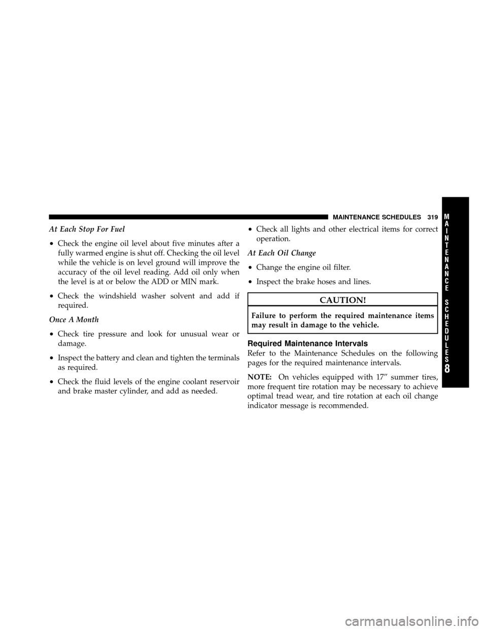 FIAT 500 ABARTH 2012 2.G Owners Manual At Each Stop For Fuel
•Check the engine oil level about five minutes after a
fully warmed engine is shut off. Checking the oil level
while the vehicle is on level ground will improve the
accuracy of