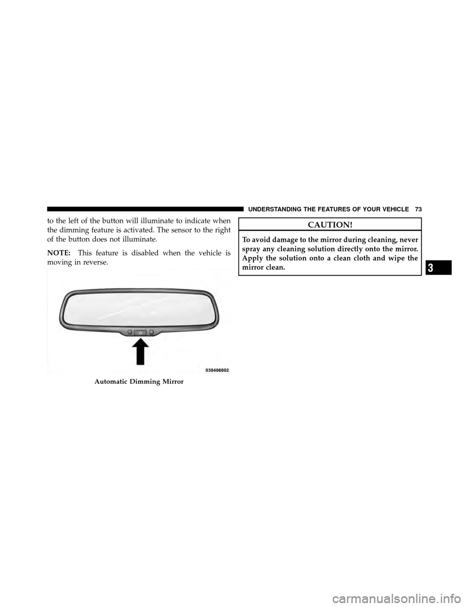 FIAT 500 ABARTH 2012 2.G Owners Manual to the left of the button will illuminate to indicate when
the dimming feature is activated. The sensor to the right
of the button does not illuminate.
NOTE:This feature is disabled when the vehicle i