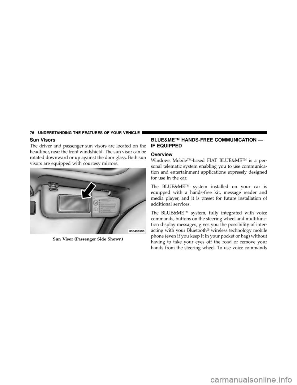 FIAT 500 ABARTH 2012 2.G Manual PDF Sun Visors
The driver and passenger sun visors are located on the
headliner, near the front windshield. The sun visor can be
rotated downward or up against the door glass. Both sun
visors are equipped