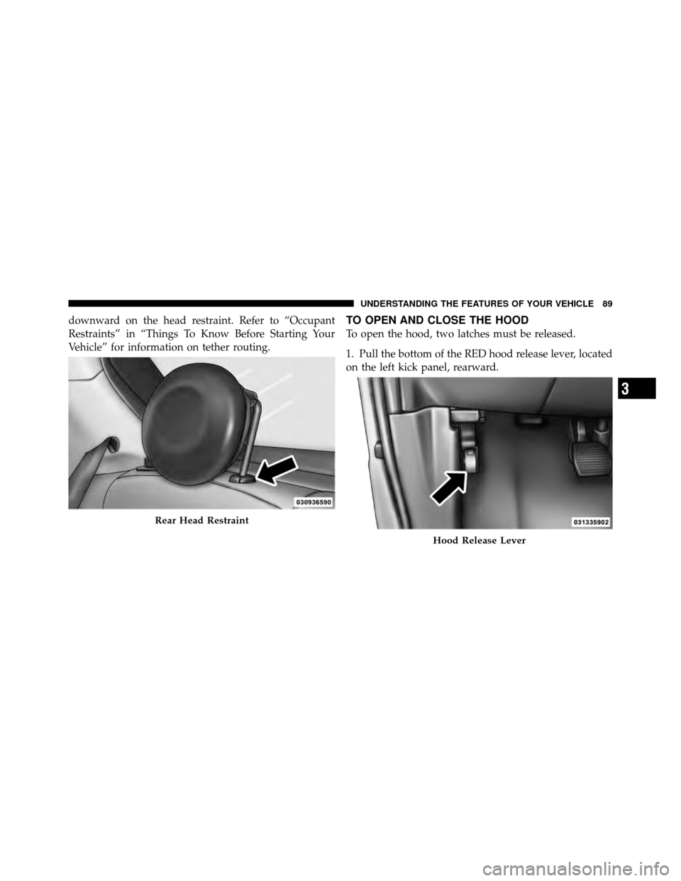 FIAT 500 ABARTH 2012 2.G Owners Manual downward on the head restraint. Refer to “Occupant
Restraints” in “Things To Know Before Starting Your
Vehicle” for information on tether routing.TO OPEN AND CLOSE THE HOOD
To open the hood, t FIAT 500 ABARTH 2012 2.G Owners Manual downward on the head restraint. Refer to “Occupant
Restraints” in “Things To Know Before Starting Your
Vehicle” for information on tether routing.TO OPEN AND CLOSE THE HOOD
To open the hood, t