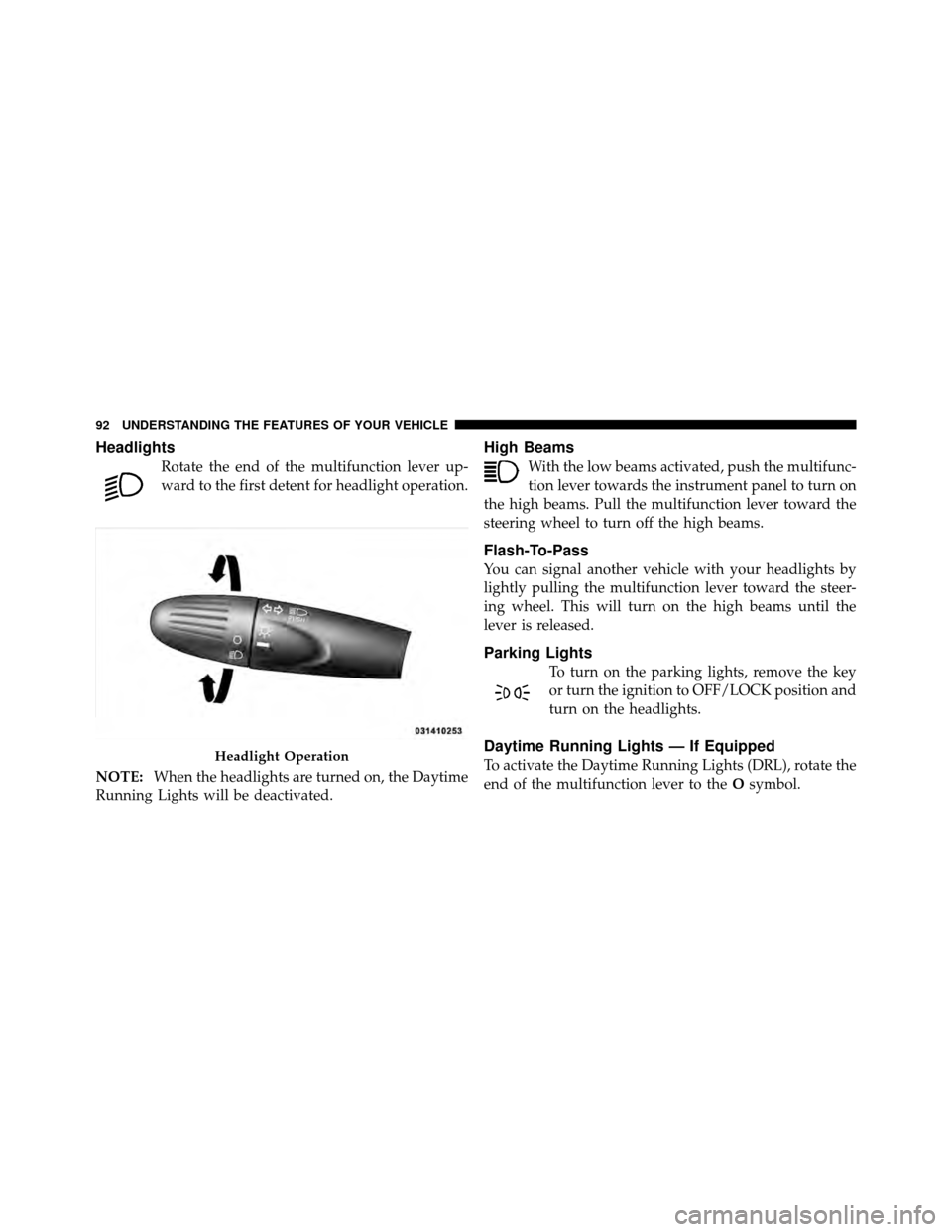 FIAT 500 ABARTH 2012 2.G Owners Manual Headlights
Rotate the end of the multifunction lever up-
ward to the first detent for headlight operation.
NOTE: When the headlights are turned on, the Daytime
Running Lights will be deactivated.
High