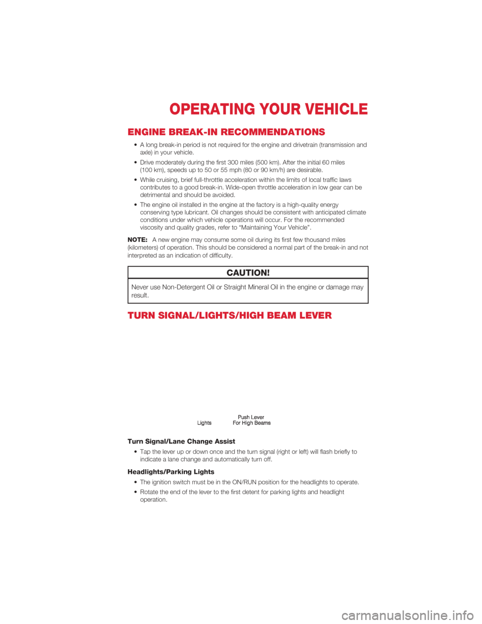 FIAT 500 ABARTH 2012 2.G User Guide ENGINE BREAK-IN RECOMMENDATIONS
• A long break-in period is not required for the engine and drivetrain (transmission andaxle) in your vehicle.
• Drive moderately during the first 300 miles (500 km FIAT 500 ABARTH 2012 2.G User Guide ENGINE BREAK-IN RECOMMENDATIONS
• A long break-in period is not required for the engine and drivetrain (transmission andaxle) in your vehicle.
• Drive moderately during the first 300 miles (500 km
