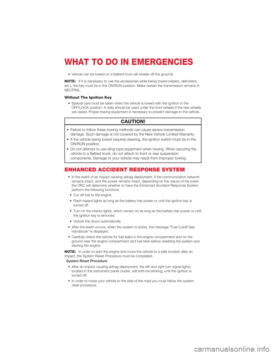 FIAT 500 ABARTH 2012 2.G User Guide • Vehicle can be towed on a flatbed truck (all wheels off the ground).
NOTE: If it is necessary to use the accessories while being towed (wipers, defrosters,
etc.), the key must be in the ON/RUN pos