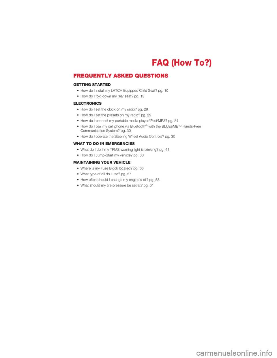 FIAT 500 ABARTH 2012 2.G User Guide FREQUENTLY ASKED QUESTIONS
GETTING STARTED
• How do I install my LATCH Equipped Child Seat? pg. 10
• How do I fold down my rear seat? pg. 13
ELECTRONICS
• How do I set the clock on my radio? pg. FIAT 500 ABARTH 2012 2.G User Guide FREQUENTLY ASKED QUESTIONS
GETTING STARTED
• How do I install my LATCH Equipped Child Seat? pg. 10
• How do I fold down my rear seat? pg. 13
ELECTRONICS
• How do I set the clock on my radio? pg.
