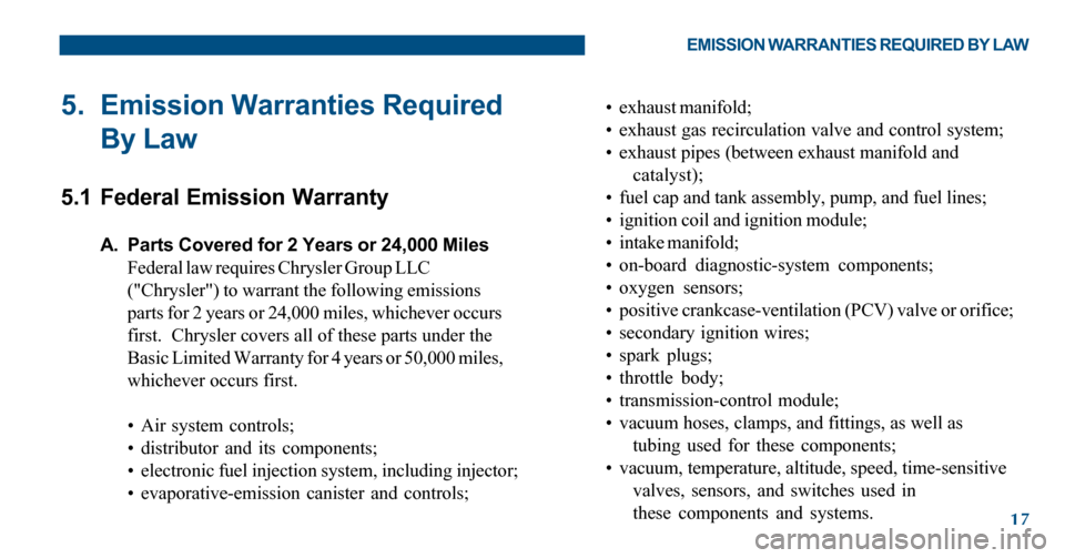 FIAT 500 ABARTH 2012 2.G Warranty Booklet 17
5. Emission Warranties Required
By Law
5.1 Federal Emission Warranty
A. Parts Covered for 2 Years or 24,000 Miles
Federal law requires Chrysler Group LLC
("Chrysler") to warrant the following emiss