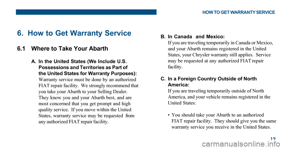 FIAT 500 ABARTH 2012 2.G Warranty Booklet 19
6. How to Get Warranty Service
6.1 Where to Take Your Abarth
A. In the United States (We Include U.S.
Possessions and Territories as Part of
the United States for Warranty Purposes):
Warranty servi FIAT 500 ABARTH 2012 2.G Warranty Booklet 19
6. How to Get Warranty Service
6.1 Where to Take Your Abarth
A. In the United States (We Include U.S.
Possessions and Territories as Part of
the United States for Warranty Purposes):
Warranty servi