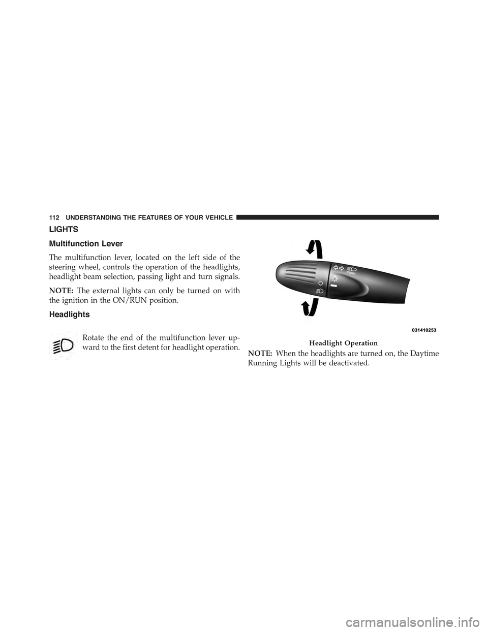 FIAT 500 ABARTH 2013 2.G User Guide LIGHTS
Multifunction Lever
The multifunction lever, located on the left side of the
steering wheel, controls the operation of the headlights,
headlight beam selection, passing light and turn signals.
