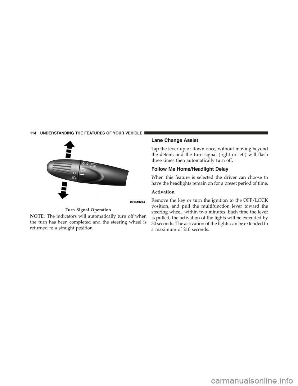 FIAT 500 ABARTH 2013 2.G User Guide NOTE:The indicators will automatically turn off when
the turn has been completed and the steering wheel is
returned to a straight position.
Lane Change Assist
Tap the lever up or down once, without mo