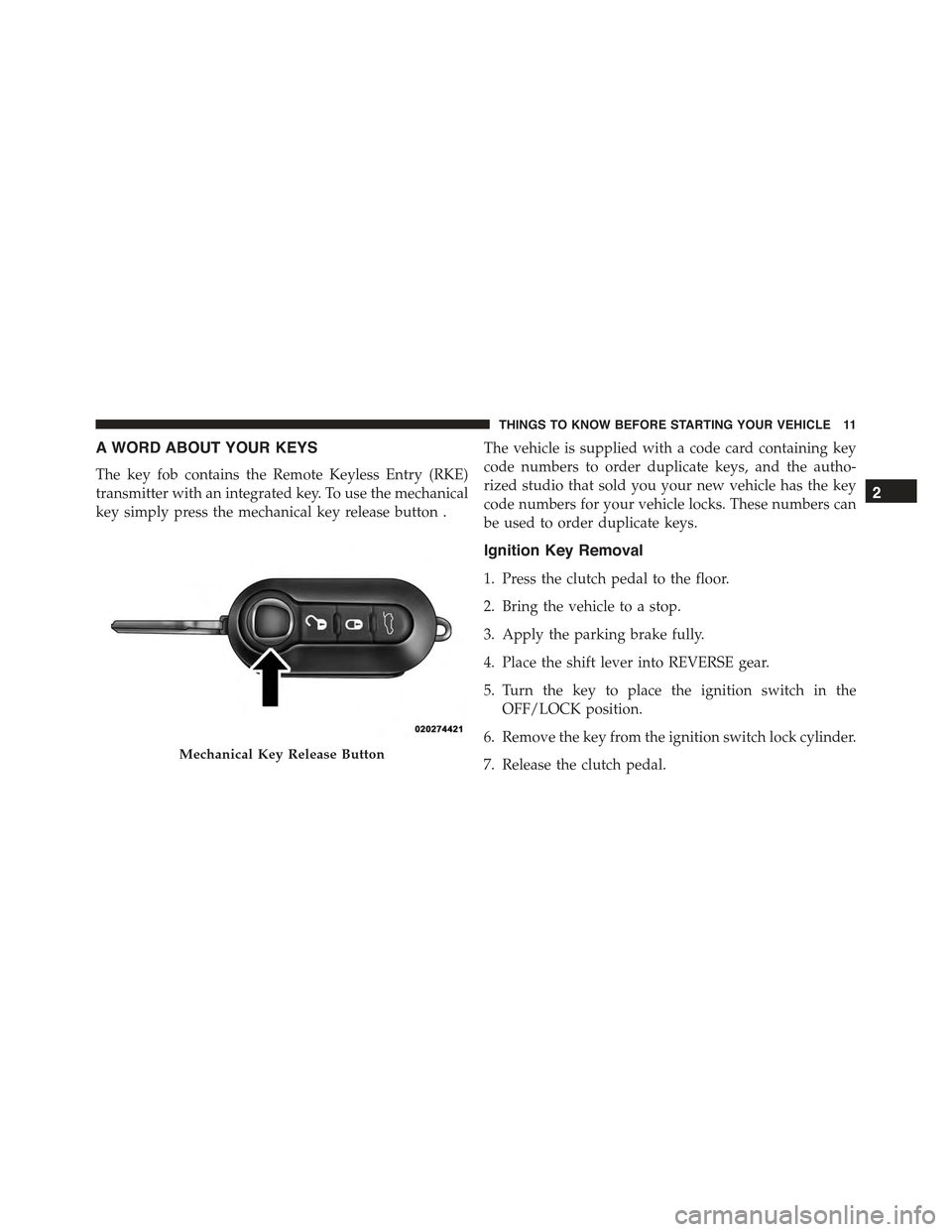 FIAT 500 ABARTH 2013 2.G User Guide A WORD ABOUT YOUR KEYS
The key fob contains the Remote Keyless Entry (RKE)
transmitter with an integrated key. To use the mechanical
key simply press the mechanical key release button .
The vehicle is