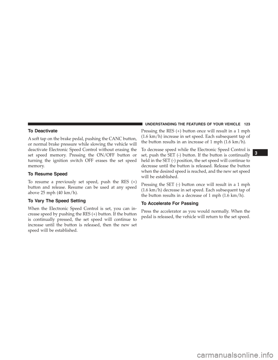 FIAT 500 ABARTH 2013 2.G Owners Manual To Deactivate
A soft tap on the brake pedal, pushing the CANC button,
or normal brake pressure while slowing the vehicle will
deactivate Electronic Speed Control without erasing the
set speed memory. 