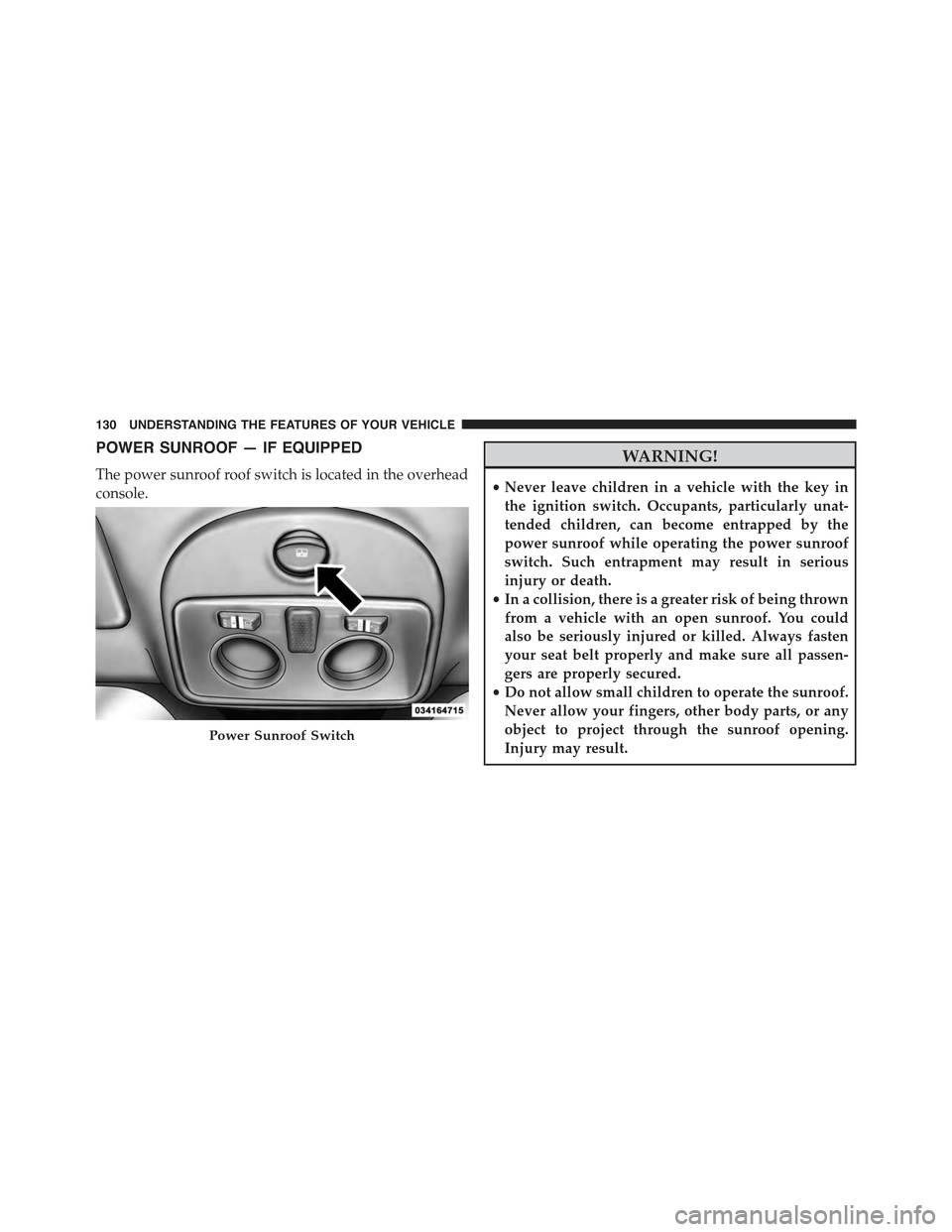 FIAT 500 ABARTH 2013 2.G Owners Manual POWER SUNROOF — IF EQUIPPED
The power sunroof roof switch is located in the overhead
console.
WARNING!
•Never leave children in a vehicle with the key in
the ignition switch. Occupants, particular