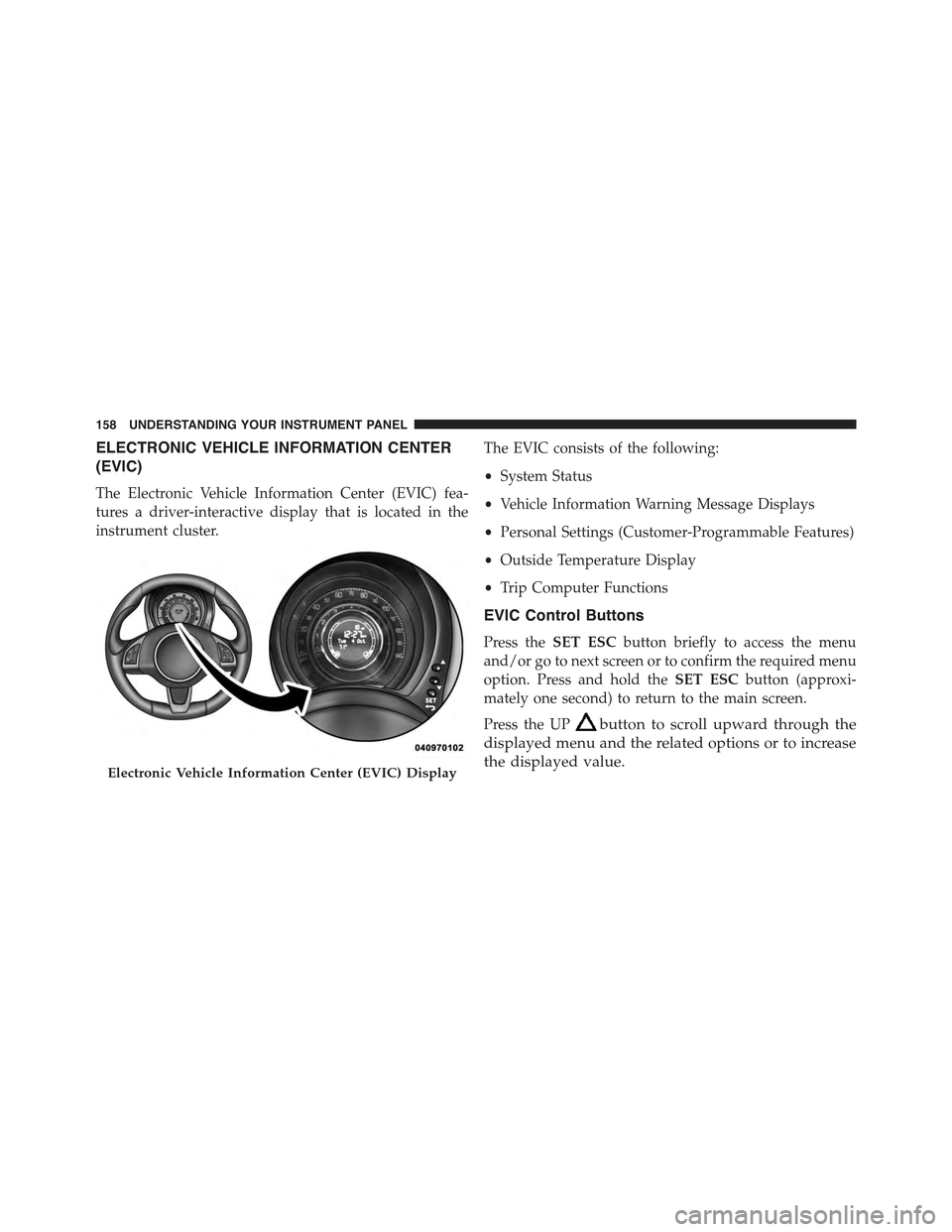 FIAT 500 ABARTH 2013 2.G Owners Manual ELECTRONIC VEHICLE INFORMATION CENTER
(EVIC)
The Electronic Vehicle Information Center (EVIC) fea-
tures a driver-interactive display that is located in the
instrument cluster.
The EVIC consists of th