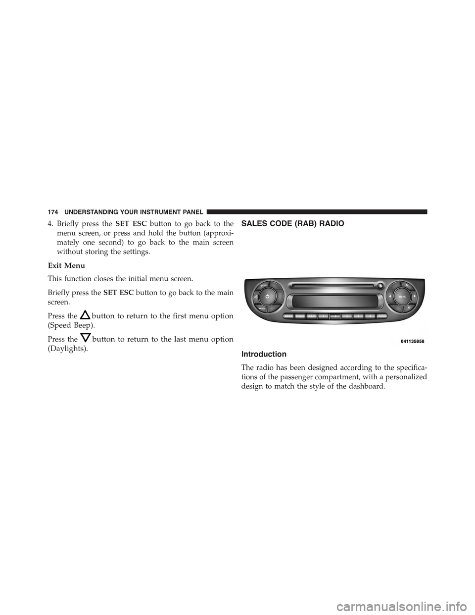 FIAT 500 ABARTH 2013 2.G Owners Manual 4. Briefly press theSET ESCbutton to go back to the
menu screen, or press and hold the button (approxi-
mately one second) to go back to the main screen
without storing the settings.
Exit Menu
This fu