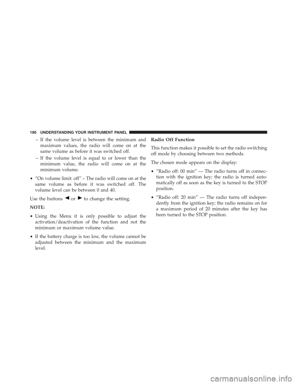 FIAT 500 ABARTH 2013 2.G Owners Manual – If the volume level is between the minimum and
maximum values, the radio will come on at the
same volume as before it was switched off.
– If the volume level is equal to or lower than the
minimu