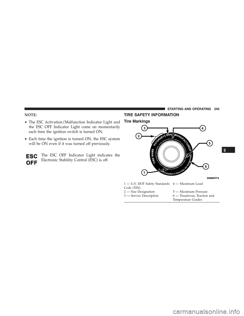 FIAT 500 ABARTH 2013 2.G Owners Manual NOTE:
•The ESC Activation/Malfunction Indicator Light and
the ESC OFF Indicator Light come on momentarily
each time the ignition switch is turned ON.
•Each time the ignition is turned ON, the ESC 