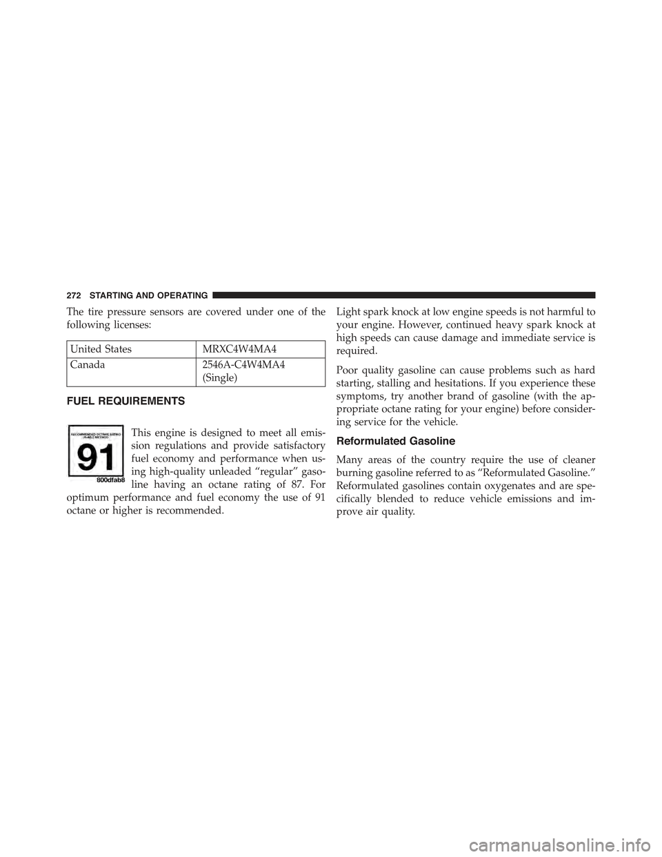 FIAT 500 ABARTH 2013 2.G Owners Manual The tire pressure sensors are covered under one of the
following licenses:
United StatesMRXC4W4MA4
Canada2546A-C4W4MA4
(Single)
FUEL REQUIREMENTS
This engine is designed to meet all emis-
sion regulat