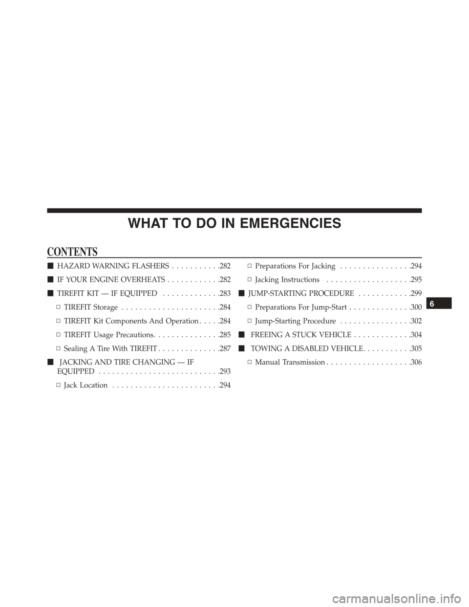 FIAT 500 ABARTH 2013 2.G Owners Manual WHAT TO DO IN EMERGENCIES
CONTENTS
!HAZARD WARNING FLASHERS...........282
!IF YOUR ENGINE OVERHEATS............282
!TIREFIT KIT — IF EQUIPPED.............283
▫TIREFIT Storage...................... FIAT 500 ABARTH 2013 2.G Owners Manual WHAT TO DO IN EMERGENCIES
CONTENTS
!HAZARD WARNING FLASHERS...........282
!IF YOUR ENGINE OVERHEATS............282
!TIREFIT KIT — IF EQUIPPED.............283
▫TIREFIT Storage......................
