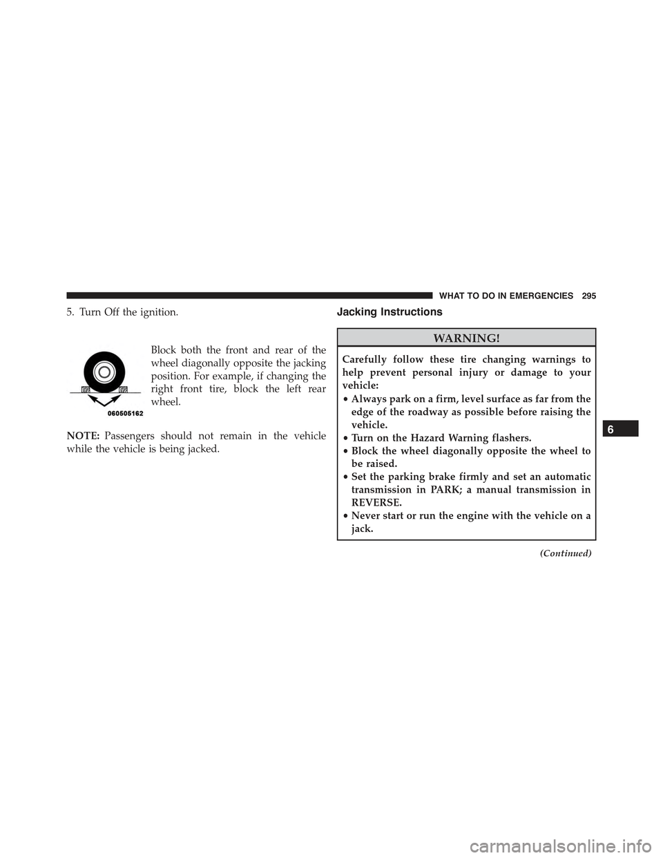 FIAT 500 ABARTH 2013 2.G Owners Manual 5. Turn Off the ignition.
Block both the front and rear of the
wheel diagonally opposite the jacking
position. For example, if changing the
right front tire, block the left rear
wheel.
NOTE:Passengers