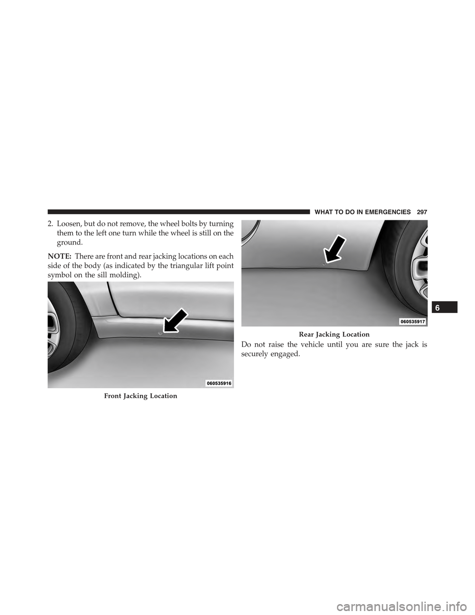 FIAT 500 ABARTH 2013 2.G Owners Manual 2. Loosen, but do not remove, the wheel bolts by turning
them to the left one turn while the wheel is still on the
ground.
NOTE:There are front and rear jacking locations on each
side of the body (as 