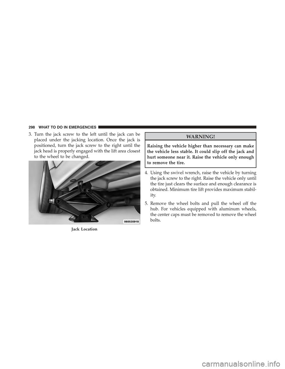 FIAT 500 ABARTH 2013 2.G Owners Manual 3. Turn the jack screw to the left until the jack can be
placed under the jacking location. Once the jack is
positioned, turn the jack screw to the right until the
jack head is properly engaged with t