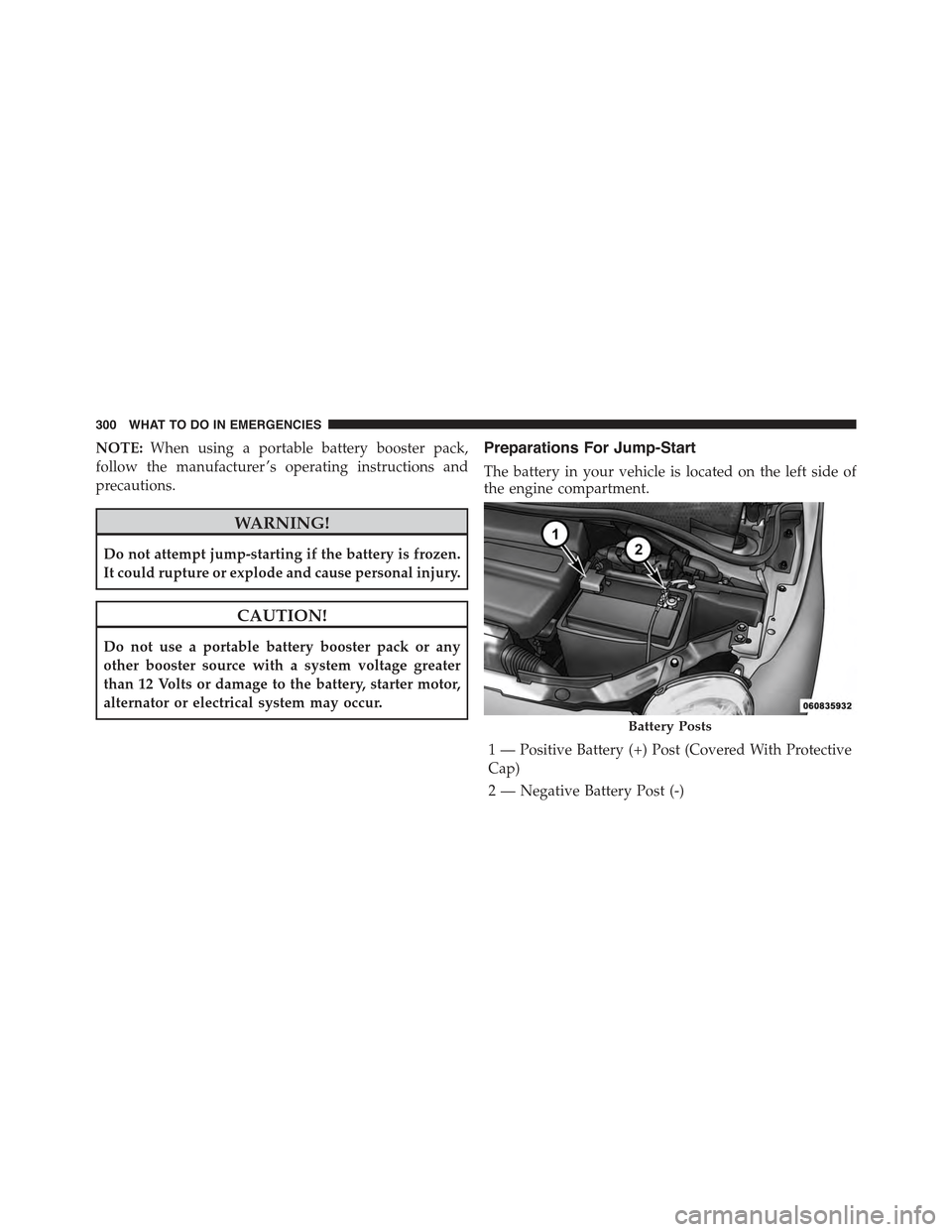 FIAT 500 ABARTH 2013 2.G Owners Manual NOTE:When using a portable battery booster pack,
follow the manufacturer ’s operating instructions and
precautions.
WARNING!
Do not attempt jump-starting if the battery is frozen.
It could rupture o