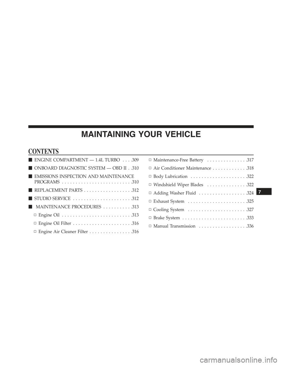 FIAT 500 ABARTH 2013 2.G Owners Manual MAINTAINING YOUR VEHICLE
CONTENTS
!ENGINE COMPARTMENT — 1.4L TURBO . . . .309
!ONBOARD DIAGNOSTIC SYSTEM — OBD II . .310
!EMISSIONS INSPECTION AND MAINTENANCE
PROGRAMS..........................310