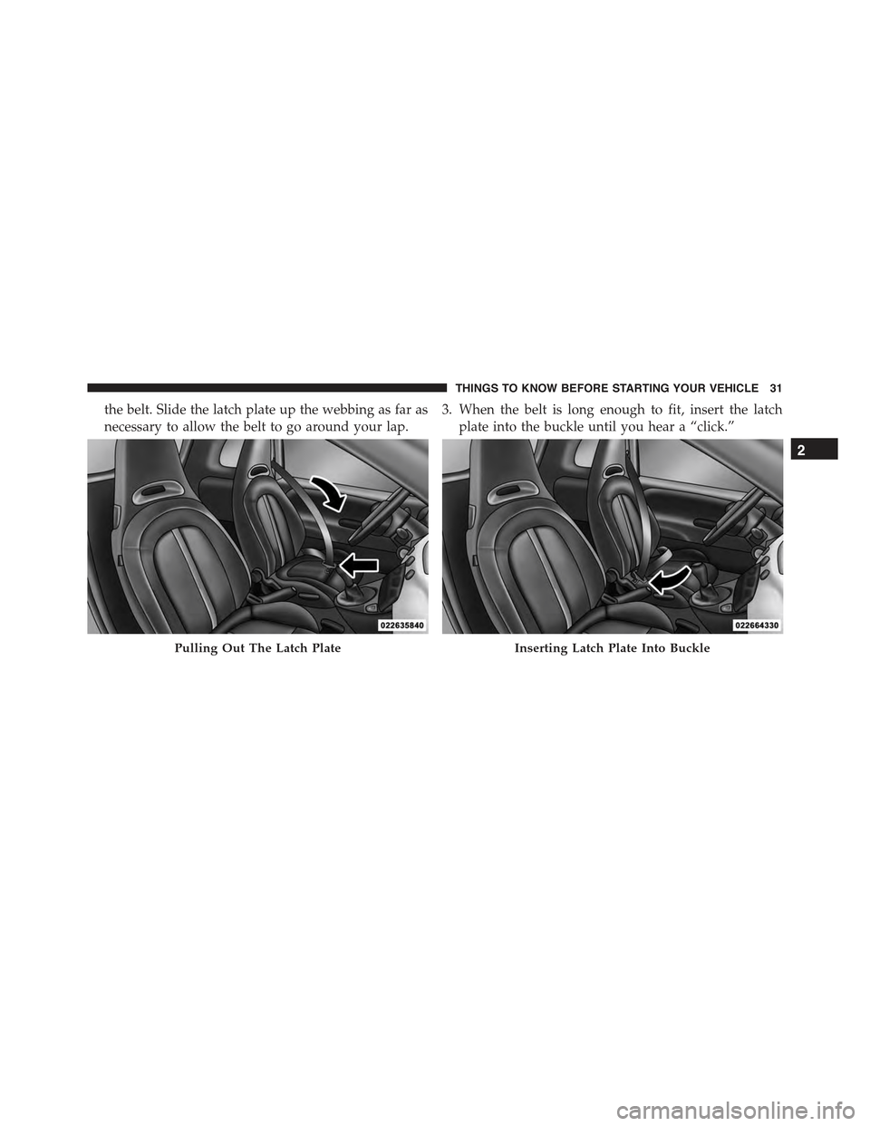 FIAT 500 ABARTH 2013 2.G Owners Guide the belt. Slide the latch plate up the webbing as far as
necessary to allow the belt to go around your lap.
3. When the belt is long enough to fit, insert the latch
plate into the buckle until you hea