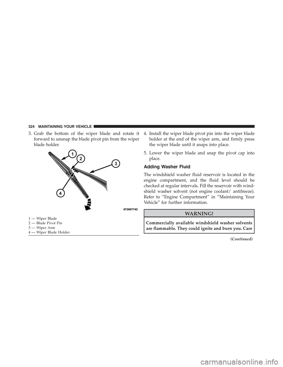 FIAT 500 ABARTH 2013 2.G Owners Manual 3. Grab the bottom of the wiper blade and rotate it
forward to unsnap the blade pivot pin from the wiper
blade holder.
4. Install the wiper blade pivot pin into the wiper blade
holder at the end of th