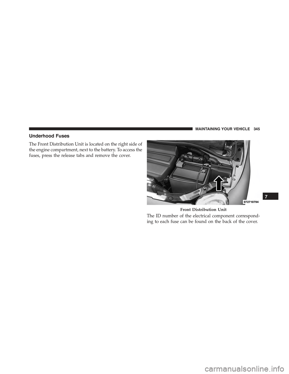 FIAT 500 ABARTH 2013 2.G Owners Manual Underhood Fuses
The Front Distribution Unit is located on the right side of
the engine compartment, next to the battery. To access the
fuses, press the release tabs and remove the cover.
The ID number