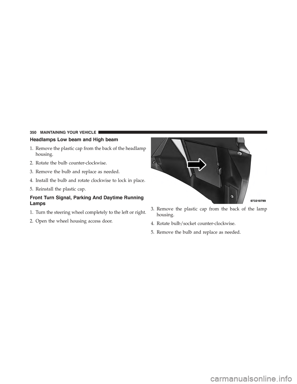 FIAT 500 ABARTH 2013 2.G Owners Manual Headlamps Low beam and High beam
1. Remove the plastic cap from the back of the headlamp
housing.
2. Rotate the bulb counter-clockwise.
3. Remove the bulb and replace as needed.
4. Install the bulb an