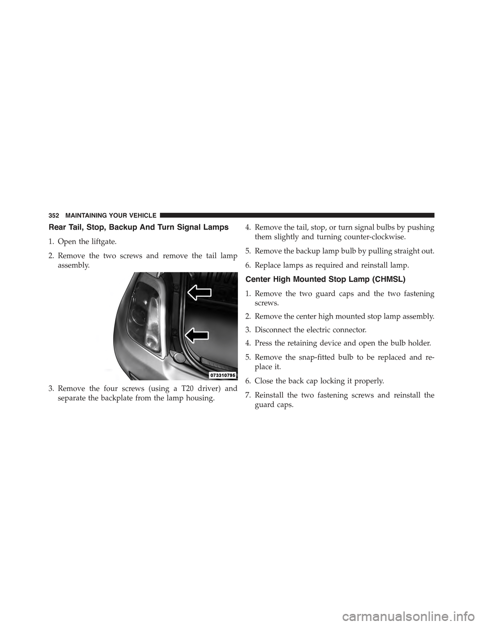 FIAT 500 ABARTH 2013 2.G Owners Manual Rear Tail, Stop, Backup And Turn Signal Lamps
1. Open the liftgate.
2. Remove the two screws and remove the tail lamp
assembly.
3. Remove the four screws (using a T20 driver) and
separate the backplat