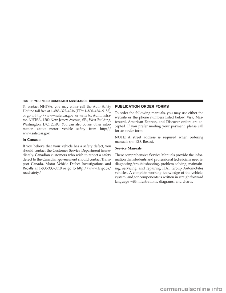 FIAT 500 ABARTH 2013 2.G Owners Manual To contact NHTSA, you may either call the Auto Safety
Hotline toll free at 1–888–327–4236 (TTY: 1–800–424– 9153),
or go to http://www.safercar.gov; or write to: Administra-
tor, NHTSA, 120 FIAT 500 ABARTH 2013 2.G Owners Manual To contact NHTSA, you may either call the Auto Safety
Hotline toll free at 1–888–327–4236 (TTY: 1–800–424– 9153),
or go to http://www.safercar.gov; or write to: Administra-
tor, NHTSA, 120