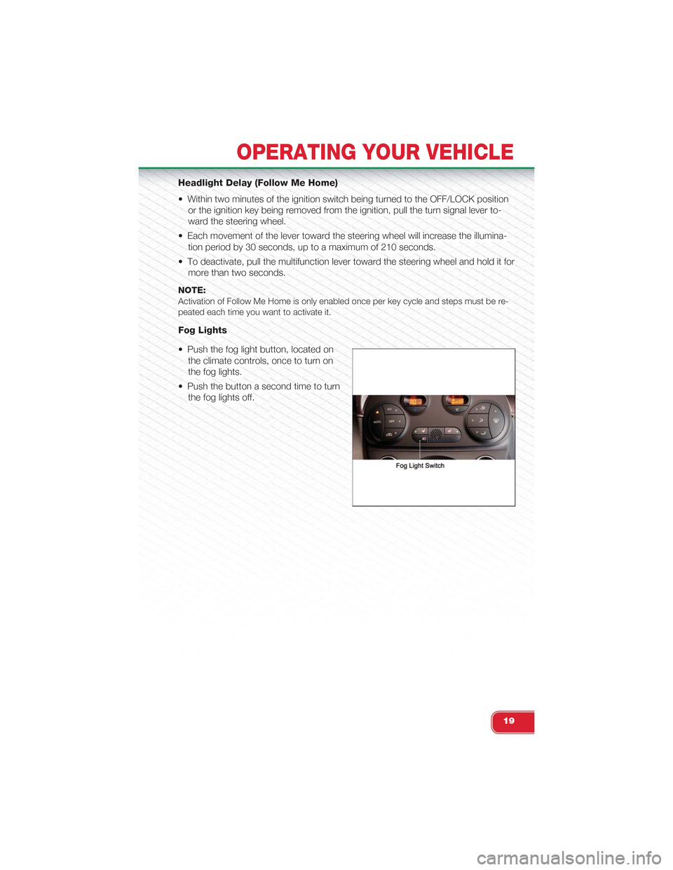 FIAT 500 ABARTH 2013 2.G User Guide Headlight Delay (Follow Me Home)
• Within two minutes of the ignition switch being turned to the OFF/LOCK position
or the ignition key being removed from the ignition, pull the turn signal lever to-