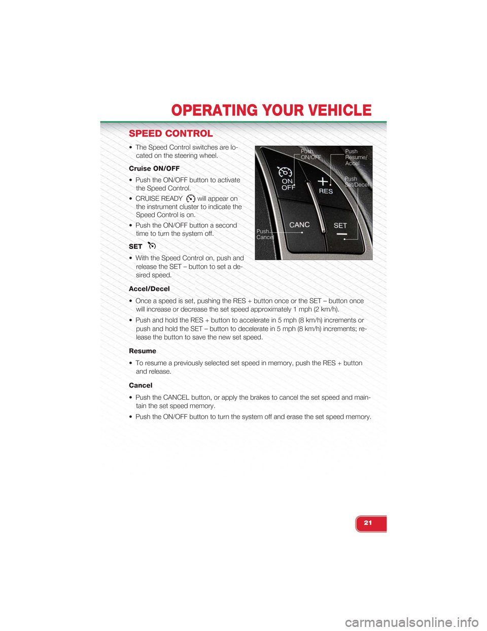 FIAT 500 ABARTH 2013 2.G User Guide SPEED CONTROL
• The Speed Control switches are lo-
cated on the steering wheel.
Cruise ON/OFF
• Push the ON/OFF button to activate
the Speed Control.
• CRUISE READYwill appear on
the instrument 