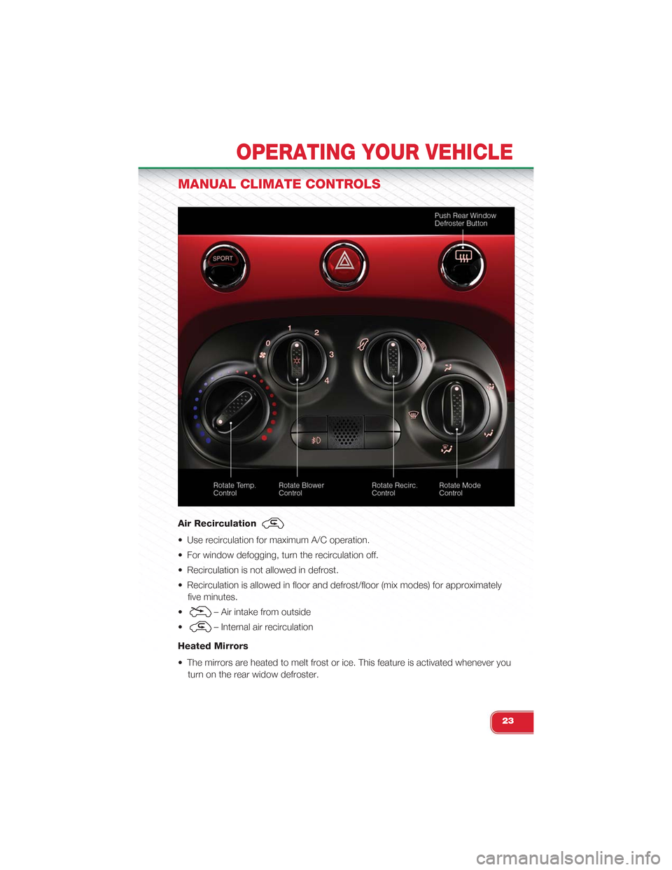 FIAT 500 ABARTH 2013 2.G Owners Manual MANUAL CLIMATE CONTROLS
Air Recirculation
• Use recirculation for maximum A/C operation.
• For window defogging, turn the recirculation off.
• Recirculation is not allowed in defrost.
• Recirc FIAT 500 ABARTH 2013 2.G Owners Manual MANUAL CLIMATE CONTROLS
Air Recirculation
• Use recirculation for maximum A/C operation.
• For window defogging, turn the recirculation off.
• Recirculation is not allowed in defrost.
• Recirc
