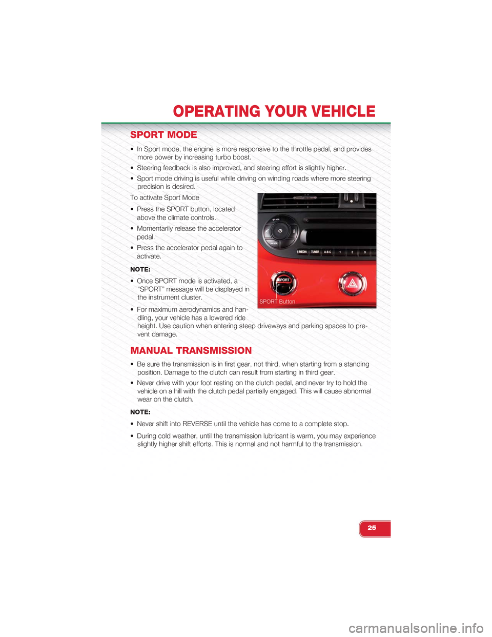 FIAT 500 ABARTH 2013 2.G Owners Manual SPORT MODE
• In Sport mode, the engine is more responsive to the throttle pedal, and provides
more power by increasing turbo boost.
• Steering feedback is also improved, and steering effort is sli FIAT 500 ABARTH 2013 2.G Owners Manual SPORT MODE
• In Sport mode, the engine is more responsive to the throttle pedal, and provides
more power by increasing turbo boost.
• Steering feedback is also improved, and steering effort is sli