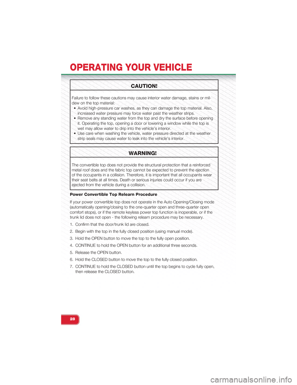 FIAT 500 ABARTH 2013 2.G Owners Manual CAUTION!
Failure to follow these cautions may cause interior water damage, stains or mil-
dew on the top material:
• Avoid high-pressure car washes, as they can damage the top material. Also,
increa FIAT 500 ABARTH 2013 2.G Owners Manual CAUTION!
Failure to follow these cautions may cause interior water damage, stains or mil-
dew on the top material:
• Avoid high-pressure car washes, as they can damage the top material. Also,
increa